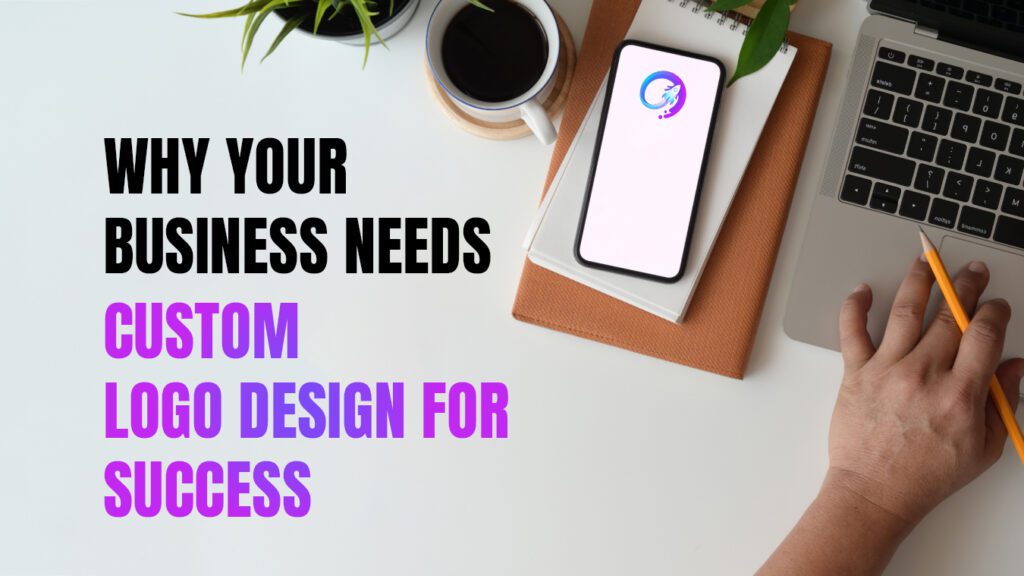 Why Your Business Needs Custom Logo Design for Success